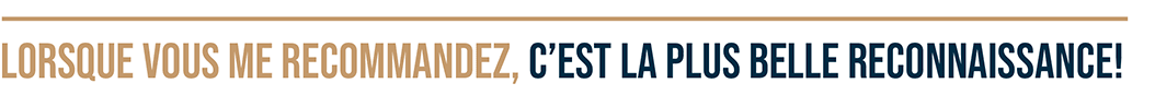 Lorsque vous me recommandez, c'est la plus belle reconnaissance!